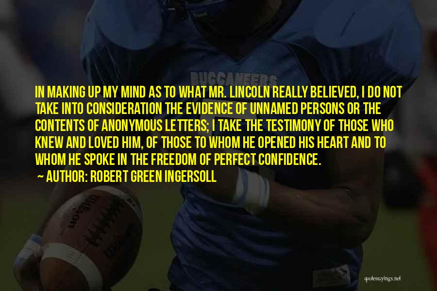 Robert Green Ingersoll Quotes: In Making Up My Mind As To What Mr. Lincoln Really Believed, I Do Not Take Into Consideration The Evidence