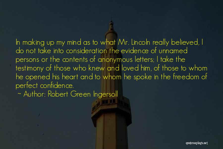 Robert Green Ingersoll Quotes: In Making Up My Mind As To What Mr. Lincoln Really Believed, I Do Not Take Into Consideration The Evidence