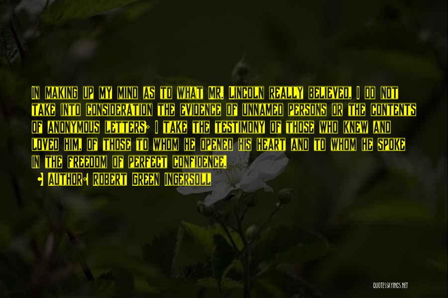 Robert Green Ingersoll Quotes: In Making Up My Mind As To What Mr. Lincoln Really Believed, I Do Not Take Into Consideration The Evidence