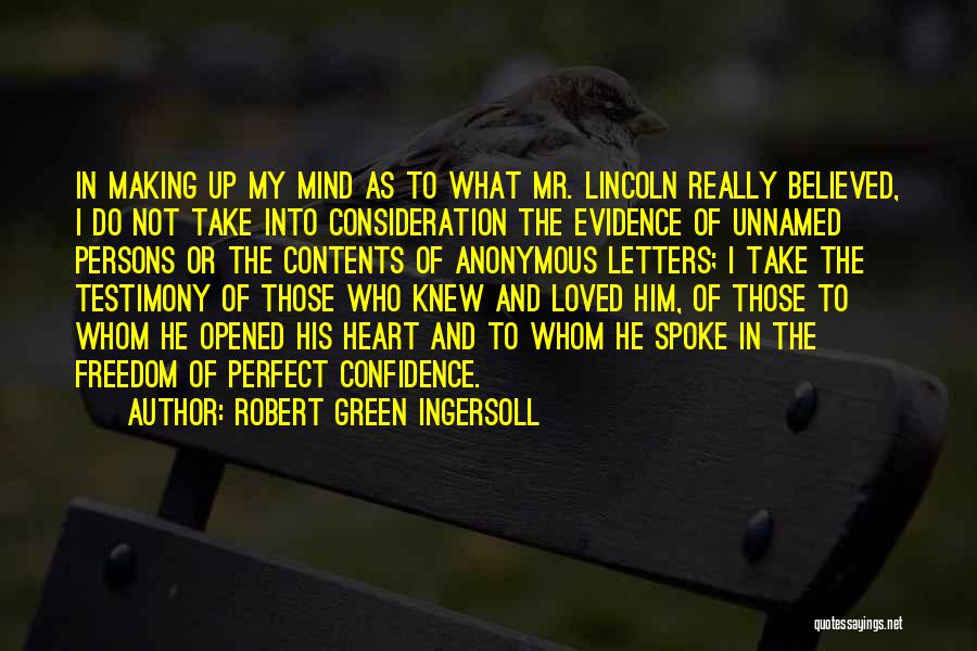 Robert Green Ingersoll Quotes: In Making Up My Mind As To What Mr. Lincoln Really Believed, I Do Not Take Into Consideration The Evidence