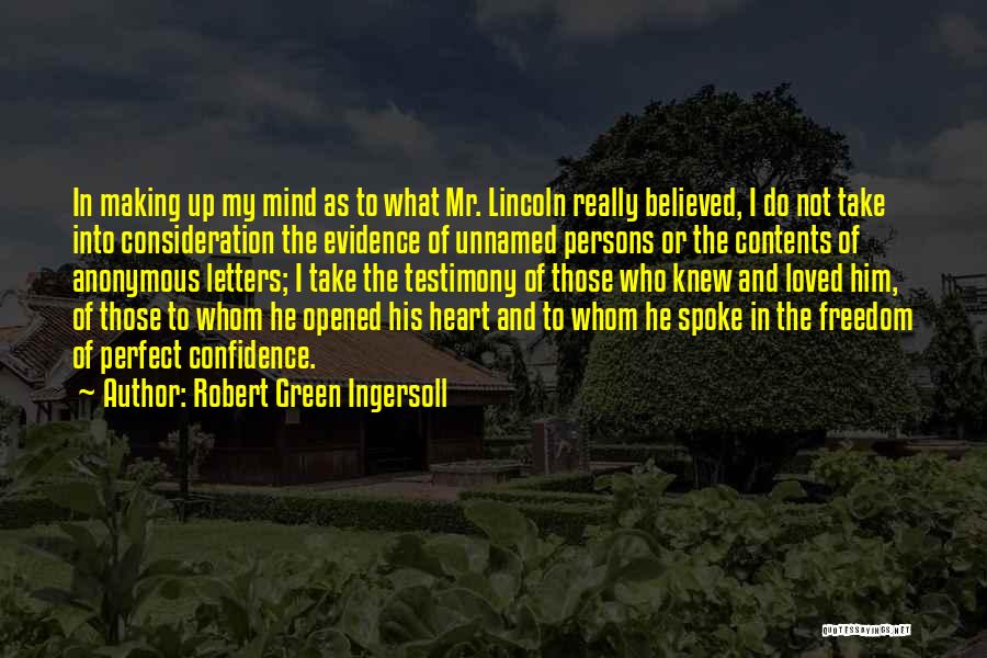 Robert Green Ingersoll Quotes: In Making Up My Mind As To What Mr. Lincoln Really Believed, I Do Not Take Into Consideration The Evidence