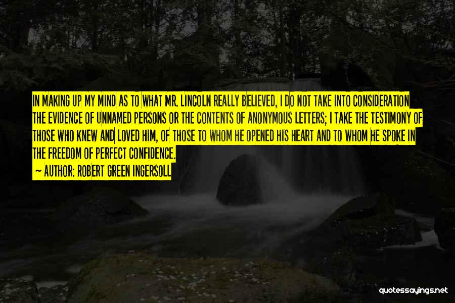 Robert Green Ingersoll Quotes: In Making Up My Mind As To What Mr. Lincoln Really Believed, I Do Not Take Into Consideration The Evidence