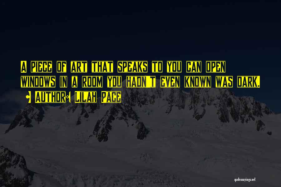 Lilah Pace Quotes: A Piece Of Art That Speaks To You Can Open Windows In A Room You Hadn't Even Known Was Dark.