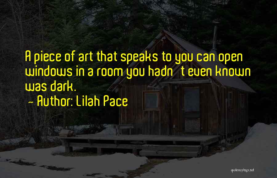 Lilah Pace Quotes: A Piece Of Art That Speaks To You Can Open Windows In A Room You Hadn't Even Known Was Dark.