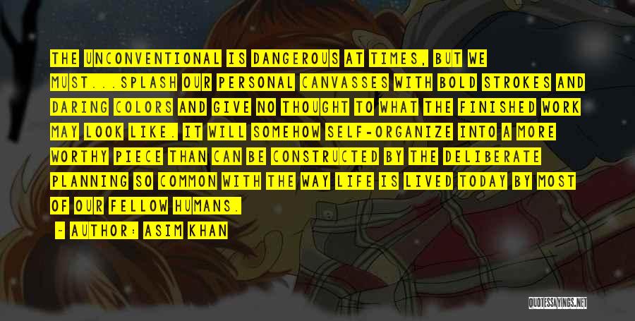 Asim Khan Quotes: The Unconventional Is Dangerous At Times, But We Must...splash Our Personal Canvasses With Bold Strokes And Daring Colors And Give