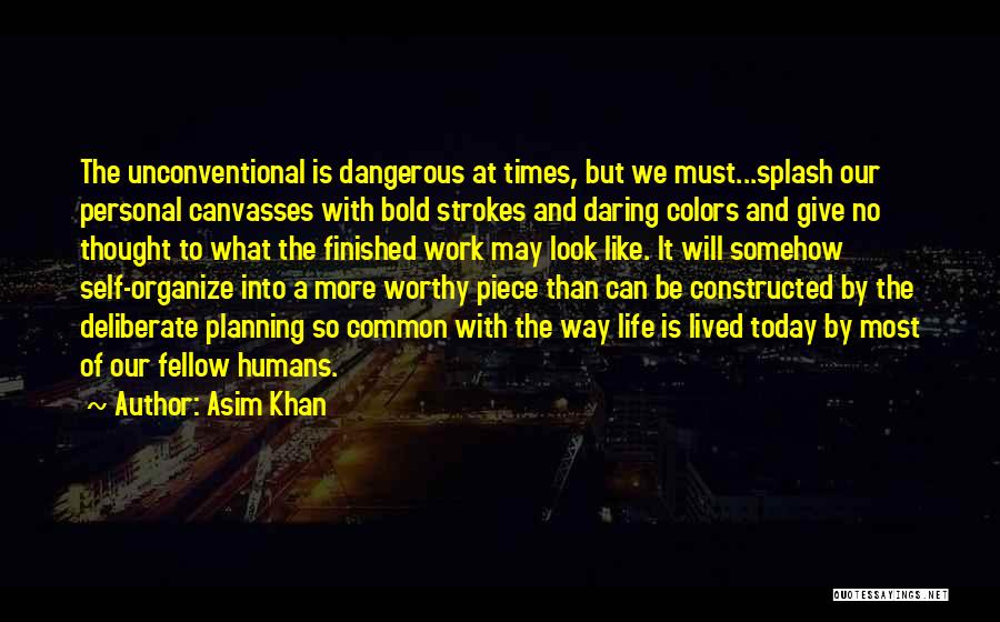 Asim Khan Quotes: The Unconventional Is Dangerous At Times, But We Must...splash Our Personal Canvasses With Bold Strokes And Daring Colors And Give