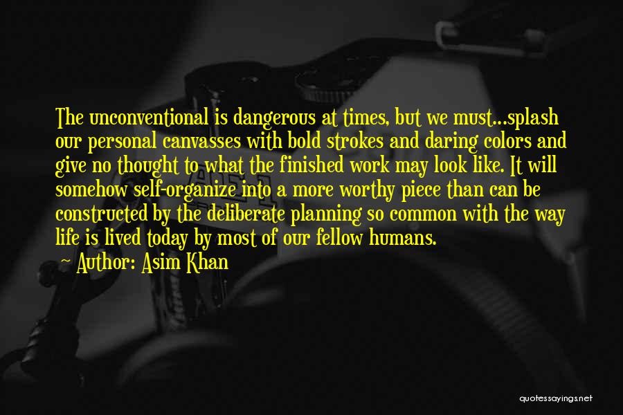 Asim Khan Quotes: The Unconventional Is Dangerous At Times, But We Must...splash Our Personal Canvasses With Bold Strokes And Daring Colors And Give