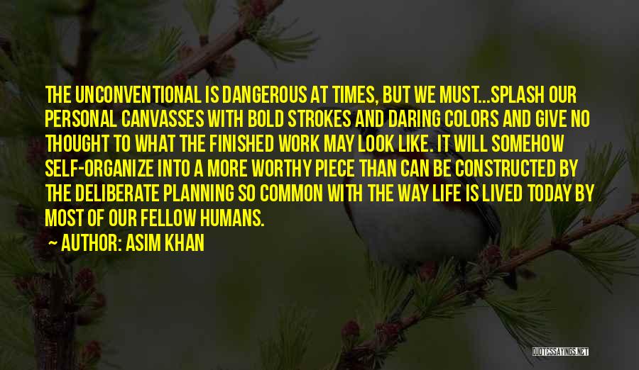 Asim Khan Quotes: The Unconventional Is Dangerous At Times, But We Must...splash Our Personal Canvasses With Bold Strokes And Daring Colors And Give