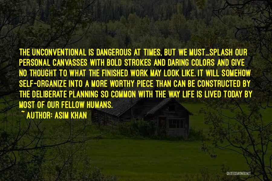 Asim Khan Quotes: The Unconventional Is Dangerous At Times, But We Must...splash Our Personal Canvasses With Bold Strokes And Daring Colors And Give