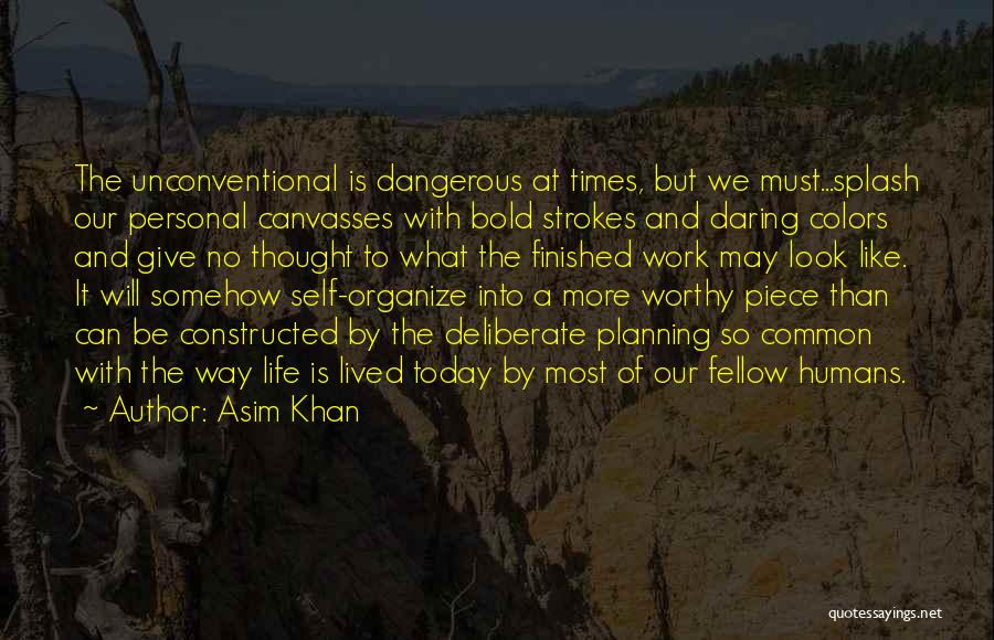 Asim Khan Quotes: The Unconventional Is Dangerous At Times, But We Must...splash Our Personal Canvasses With Bold Strokes And Daring Colors And Give