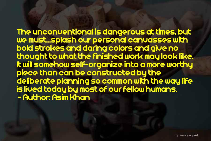 Asim Khan Quotes: The Unconventional Is Dangerous At Times, But We Must...splash Our Personal Canvasses With Bold Strokes And Daring Colors And Give