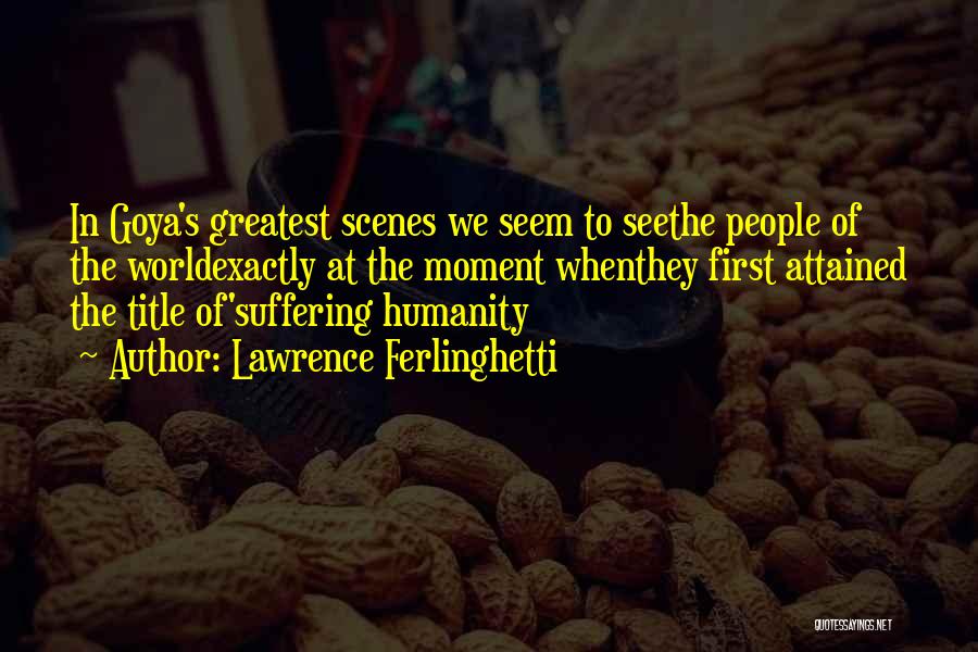 Lawrence Ferlinghetti Quotes: In Goya's Greatest Scenes We Seem To Seethe People Of The Worldexactly At The Moment Whenthey First Attained The Title