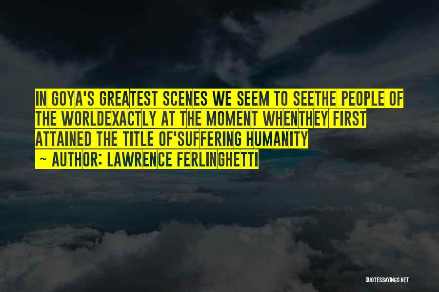 Lawrence Ferlinghetti Quotes: In Goya's Greatest Scenes We Seem To Seethe People Of The Worldexactly At The Moment Whenthey First Attained The Title