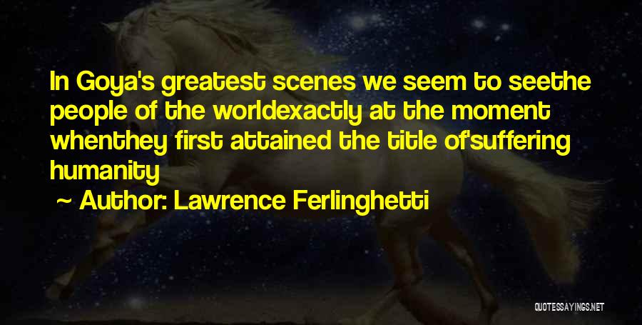 Lawrence Ferlinghetti Quotes: In Goya's Greatest Scenes We Seem To Seethe People Of The Worldexactly At The Moment Whenthey First Attained The Title