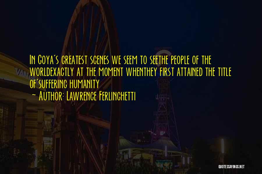 Lawrence Ferlinghetti Quotes: In Goya's Greatest Scenes We Seem To Seethe People Of The Worldexactly At The Moment Whenthey First Attained The Title