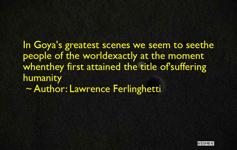 Lawrence Ferlinghetti Quotes: In Goya's Greatest Scenes We Seem To Seethe People Of The Worldexactly At The Moment Whenthey First Attained The Title