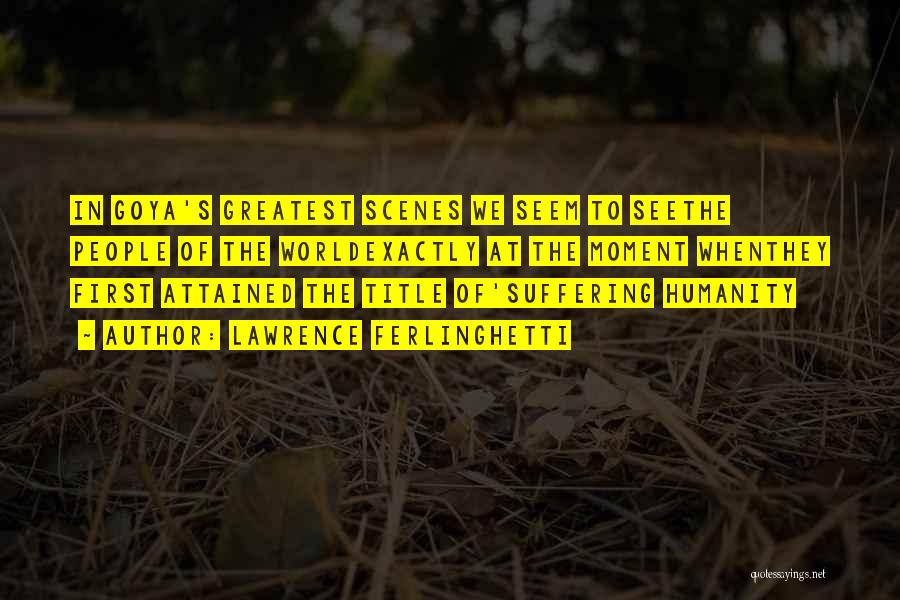 Lawrence Ferlinghetti Quotes: In Goya's Greatest Scenes We Seem To Seethe People Of The Worldexactly At The Moment Whenthey First Attained The Title