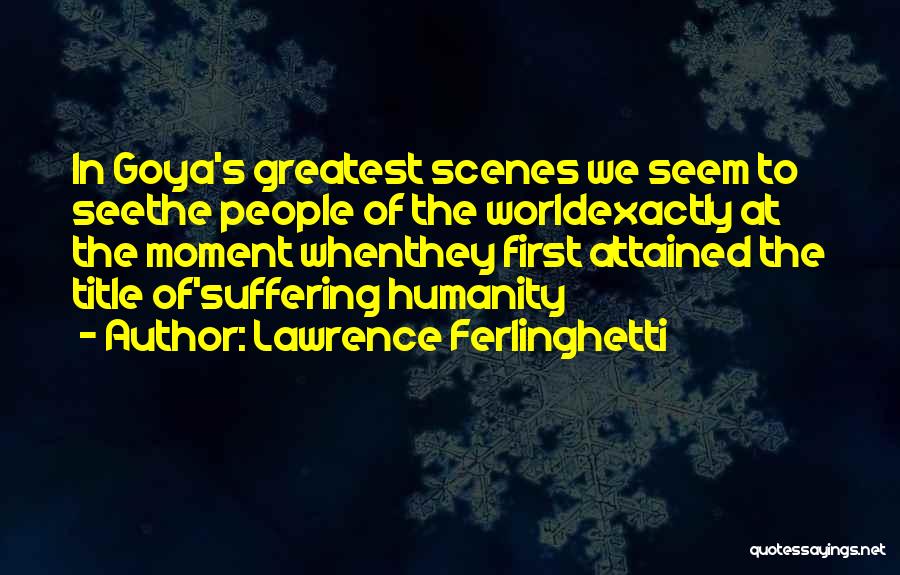 Lawrence Ferlinghetti Quotes: In Goya's Greatest Scenes We Seem To Seethe People Of The Worldexactly At The Moment Whenthey First Attained The Title