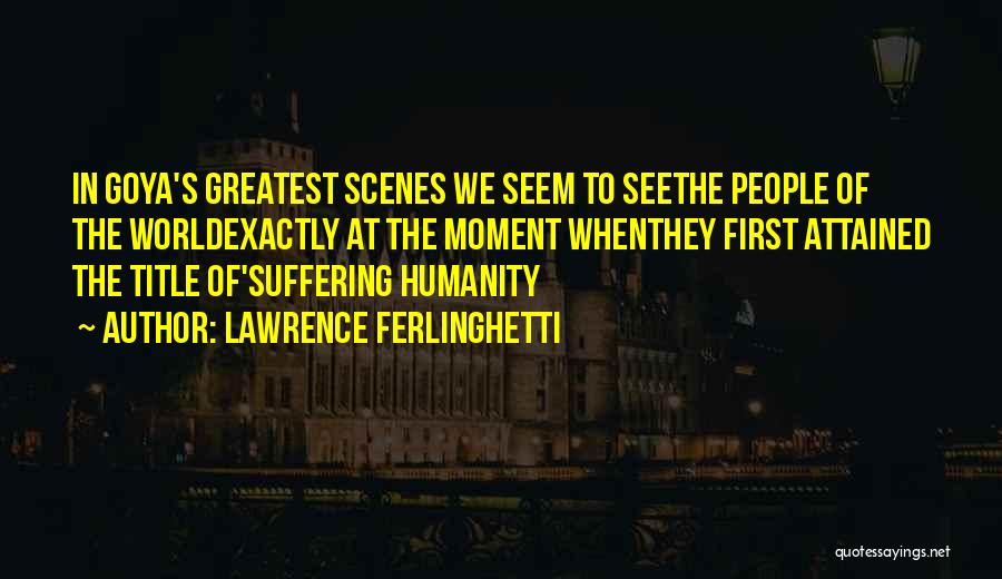 Lawrence Ferlinghetti Quotes: In Goya's Greatest Scenes We Seem To Seethe People Of The Worldexactly At The Moment Whenthey First Attained The Title