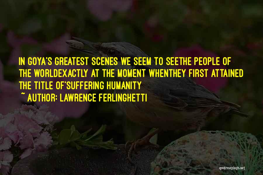 Lawrence Ferlinghetti Quotes: In Goya's Greatest Scenes We Seem To Seethe People Of The Worldexactly At The Moment Whenthey First Attained The Title