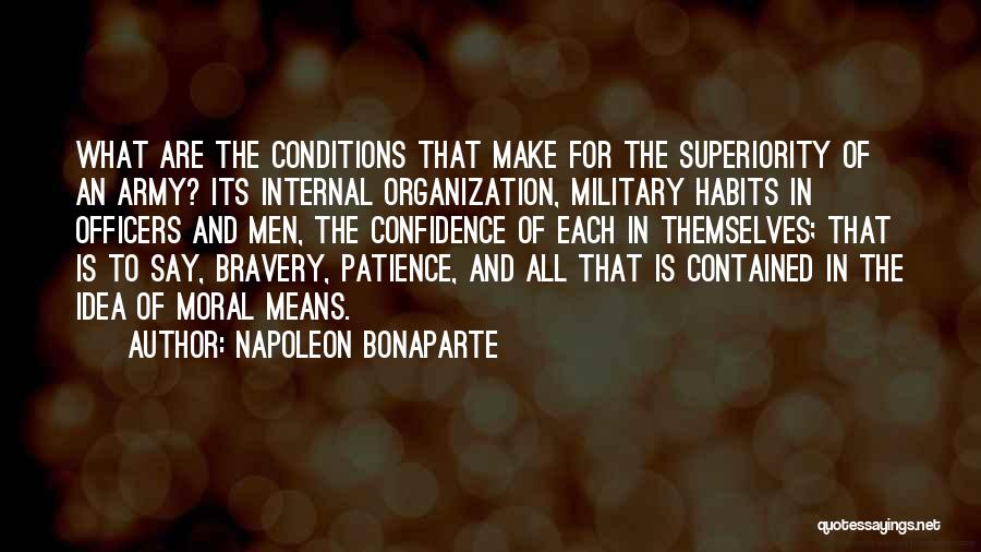 Napoleon Bonaparte Quotes: What Are The Conditions That Make For The Superiority Of An Army? Its Internal Organization, Military Habits In Officers And