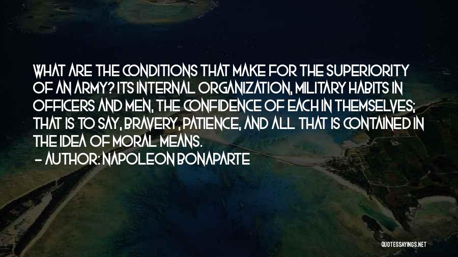 Napoleon Bonaparte Quotes: What Are The Conditions That Make For The Superiority Of An Army? Its Internal Organization, Military Habits In Officers And