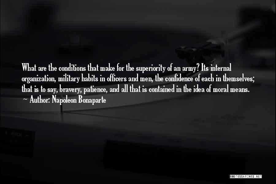 Napoleon Bonaparte Quotes: What Are The Conditions That Make For The Superiority Of An Army? Its Internal Organization, Military Habits In Officers And