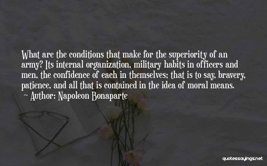 Napoleon Bonaparte Quotes: What Are The Conditions That Make For The Superiority Of An Army? Its Internal Organization, Military Habits In Officers And