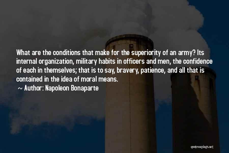 Napoleon Bonaparte Quotes: What Are The Conditions That Make For The Superiority Of An Army? Its Internal Organization, Military Habits In Officers And