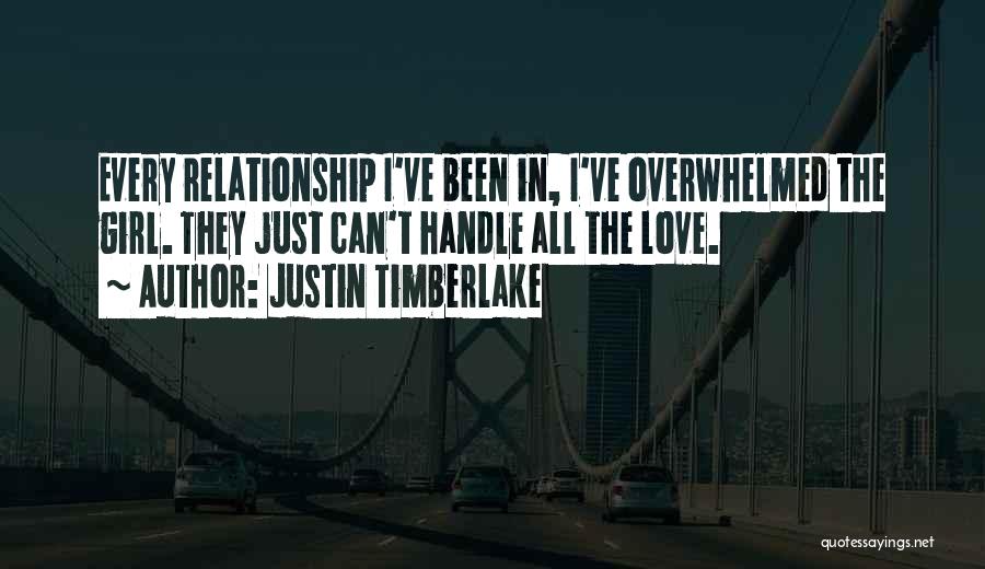 Justin Timberlake Quotes: Every Relationship I've Been In, I've Overwhelmed The Girl. They Just Can't Handle All The Love.