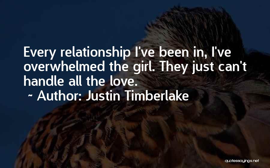 Justin Timberlake Quotes: Every Relationship I've Been In, I've Overwhelmed The Girl. They Just Can't Handle All The Love.