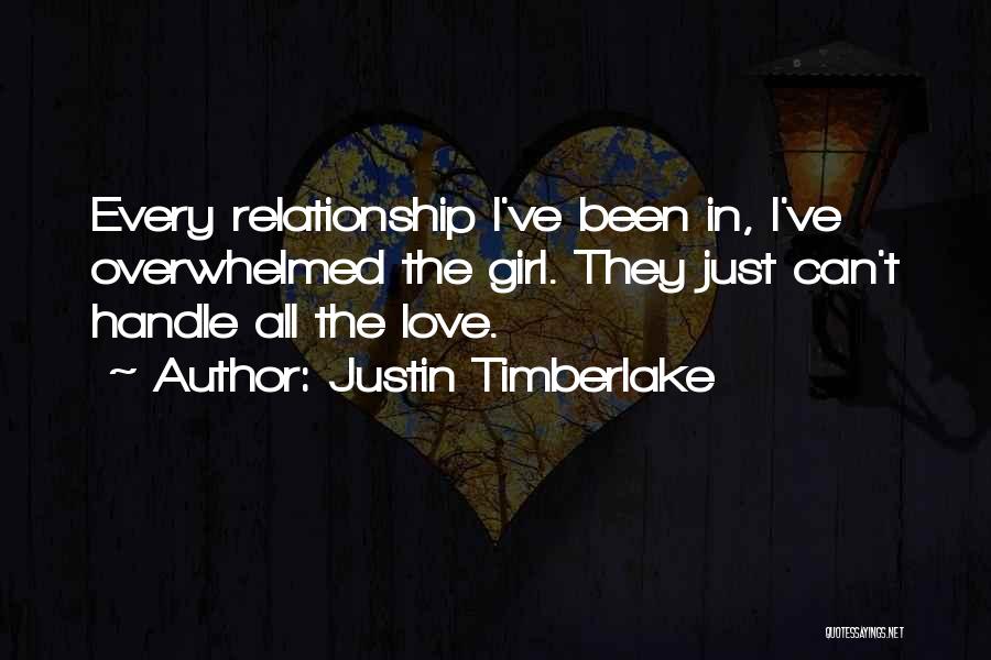 Justin Timberlake Quotes: Every Relationship I've Been In, I've Overwhelmed The Girl. They Just Can't Handle All The Love.