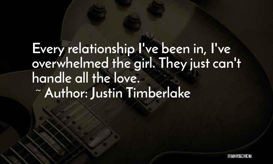 Justin Timberlake Quotes: Every Relationship I've Been In, I've Overwhelmed The Girl. They Just Can't Handle All The Love.