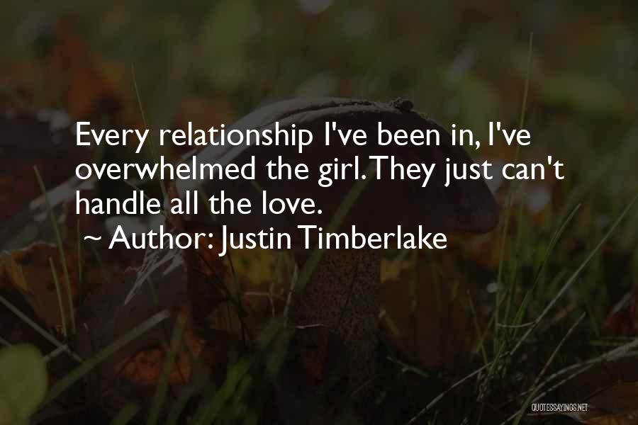 Justin Timberlake Quotes: Every Relationship I've Been In, I've Overwhelmed The Girl. They Just Can't Handle All The Love.