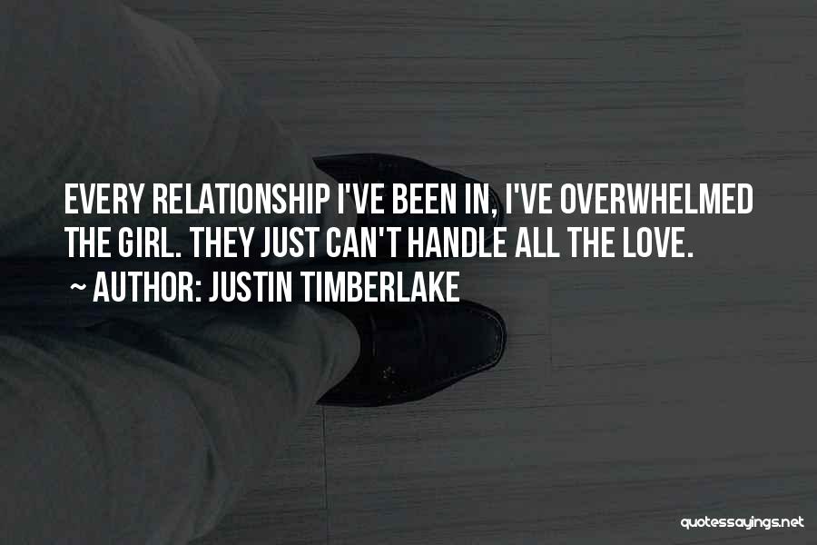 Justin Timberlake Quotes: Every Relationship I've Been In, I've Overwhelmed The Girl. They Just Can't Handle All The Love.