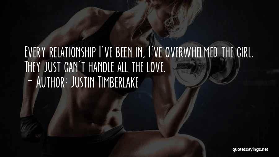 Justin Timberlake Quotes: Every Relationship I've Been In, I've Overwhelmed The Girl. They Just Can't Handle All The Love.