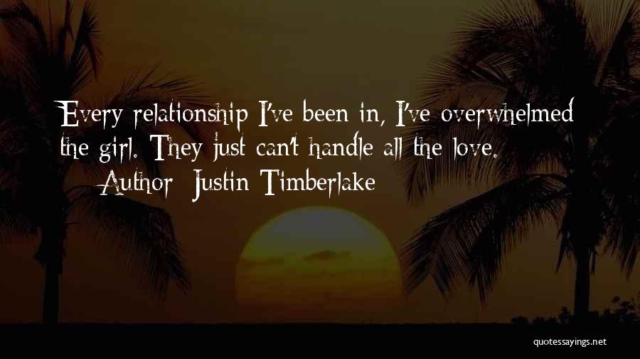 Justin Timberlake Quotes: Every Relationship I've Been In, I've Overwhelmed The Girl. They Just Can't Handle All The Love.