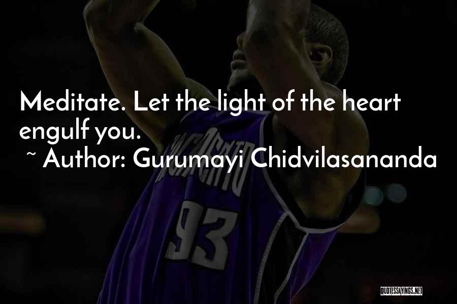 Gurumayi Chidvilasananda Quotes: Meditate. Let The Light Of The Heart Engulf You.