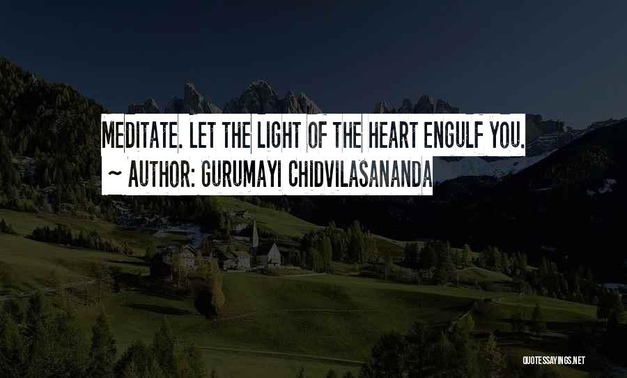 Gurumayi Chidvilasananda Quotes: Meditate. Let The Light Of The Heart Engulf You.