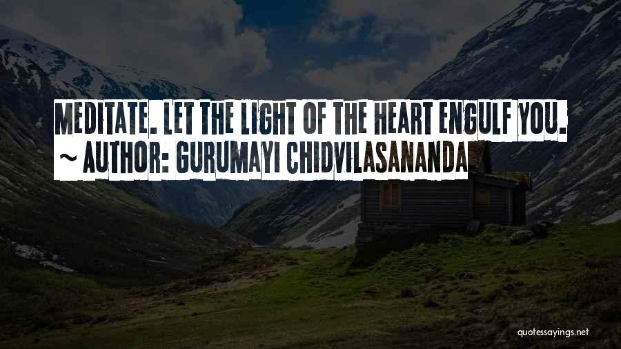 Gurumayi Chidvilasananda Quotes: Meditate. Let The Light Of The Heart Engulf You.