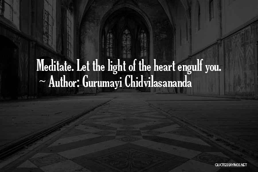 Gurumayi Chidvilasananda Quotes: Meditate. Let The Light Of The Heart Engulf You.