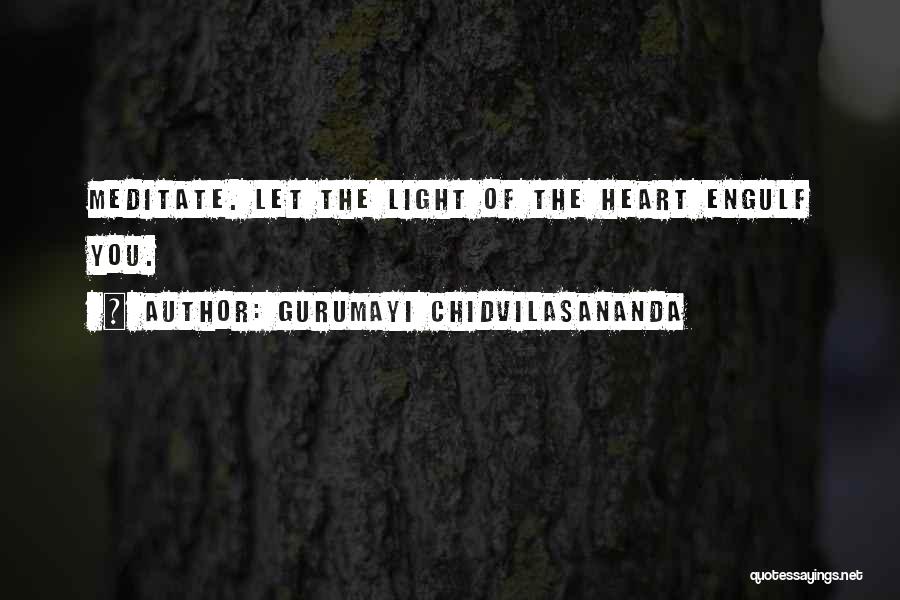 Gurumayi Chidvilasananda Quotes: Meditate. Let The Light Of The Heart Engulf You.