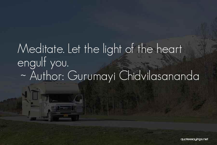 Gurumayi Chidvilasananda Quotes: Meditate. Let The Light Of The Heart Engulf You.