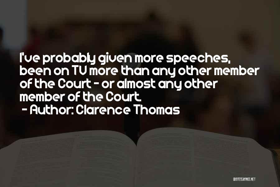 Clarence Thomas Quotes: I've Probably Given More Speeches, Been On Tv More Than Any Other Member Of The Court - Or Almost Any
