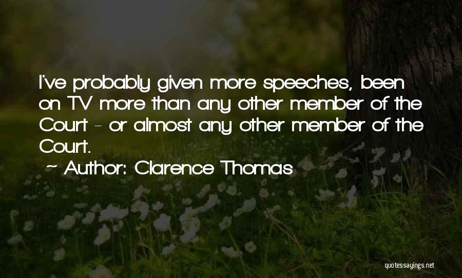 Clarence Thomas Quotes: I've Probably Given More Speeches, Been On Tv More Than Any Other Member Of The Court - Or Almost Any