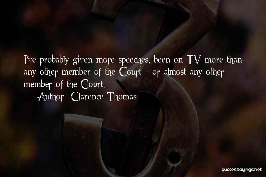 Clarence Thomas Quotes: I've Probably Given More Speeches, Been On Tv More Than Any Other Member Of The Court - Or Almost Any