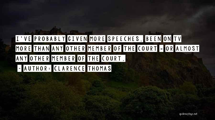 Clarence Thomas Quotes: I've Probably Given More Speeches, Been On Tv More Than Any Other Member Of The Court - Or Almost Any