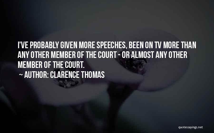 Clarence Thomas Quotes: I've Probably Given More Speeches, Been On Tv More Than Any Other Member Of The Court - Or Almost Any