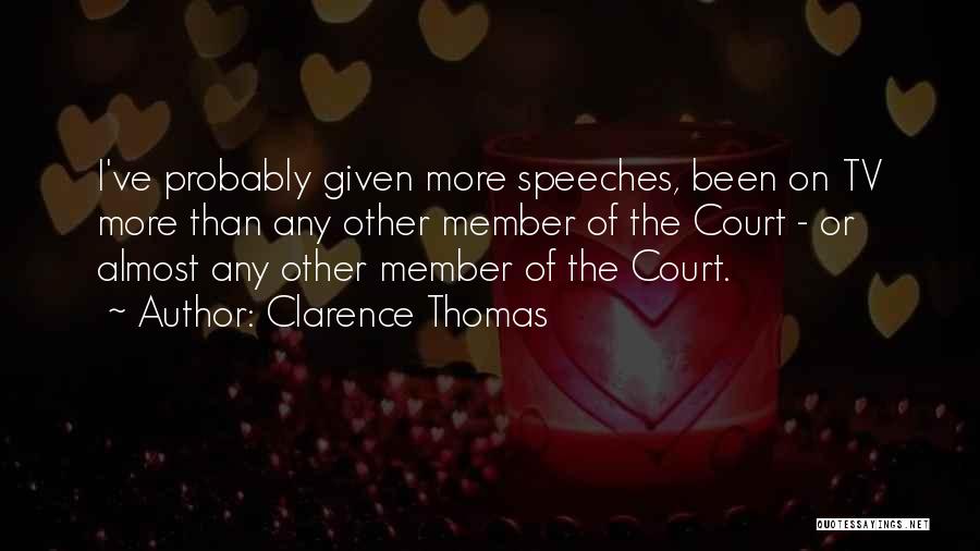 Clarence Thomas Quotes: I've Probably Given More Speeches, Been On Tv More Than Any Other Member Of The Court - Or Almost Any