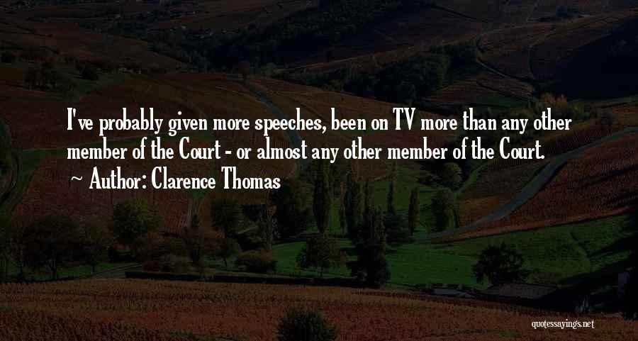Clarence Thomas Quotes: I've Probably Given More Speeches, Been On Tv More Than Any Other Member Of The Court - Or Almost Any